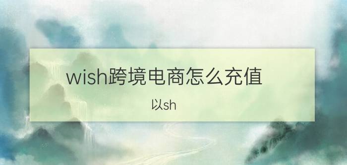 wish跨境电商怎么充值 以sh,结尾的英文单词？